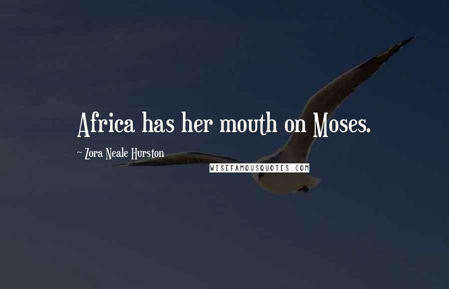 Zora Neale Hurston Quotes: Africa has her mouth on Moses.