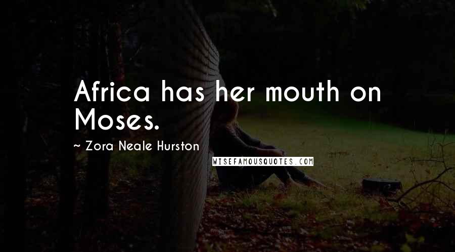 Zora Neale Hurston Quotes: Africa has her mouth on Moses.