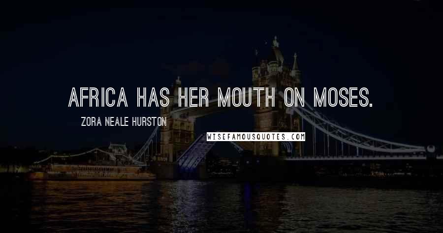 Zora Neale Hurston Quotes: Africa has her mouth on Moses.