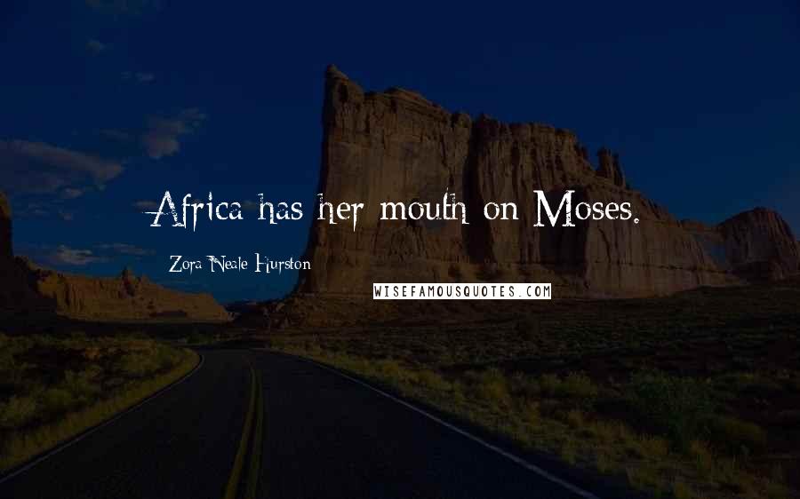 Zora Neale Hurston Quotes: Africa has her mouth on Moses.