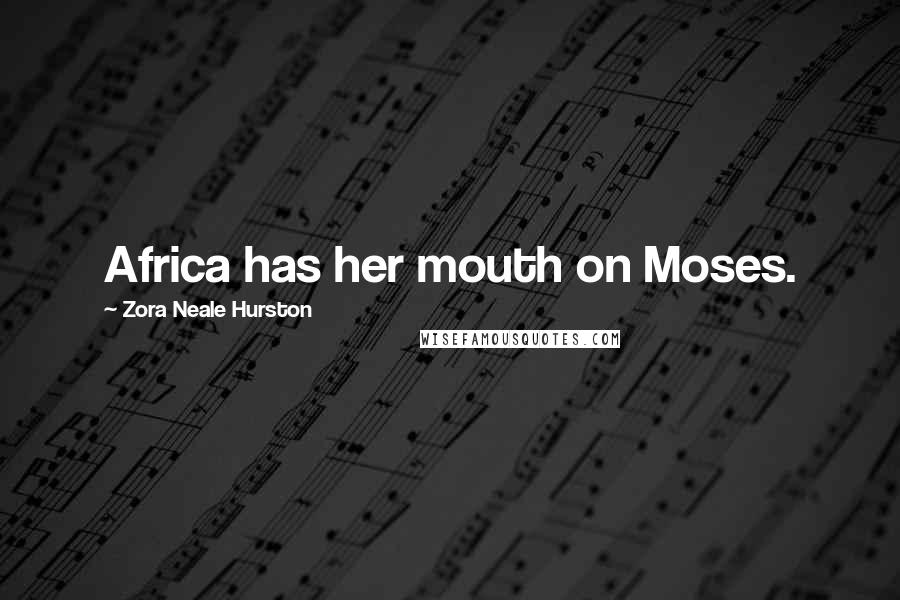 Zora Neale Hurston Quotes: Africa has her mouth on Moses.