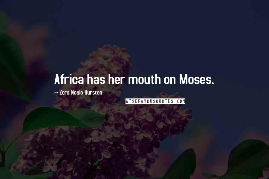 Zora Neale Hurston Quotes: Africa has her mouth on Moses.