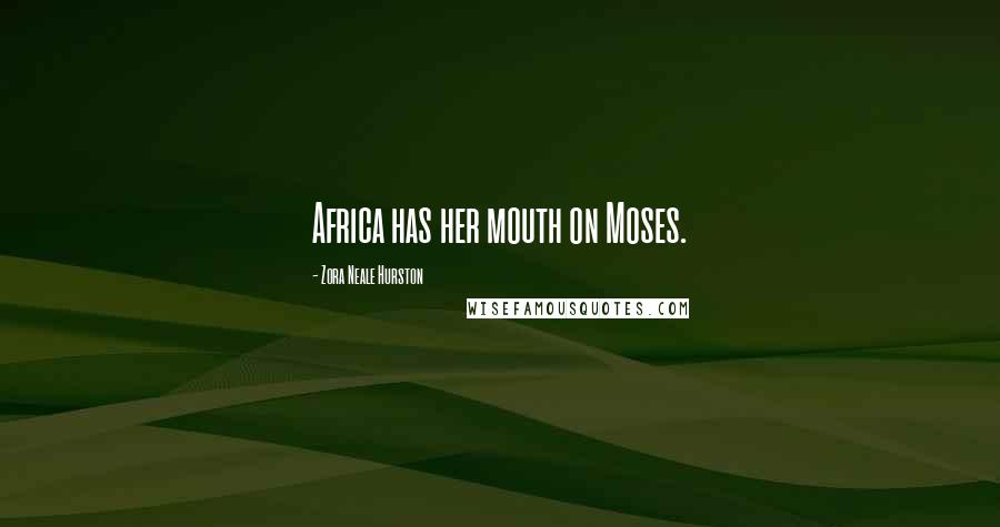 Zora Neale Hurston Quotes: Africa has her mouth on Moses.