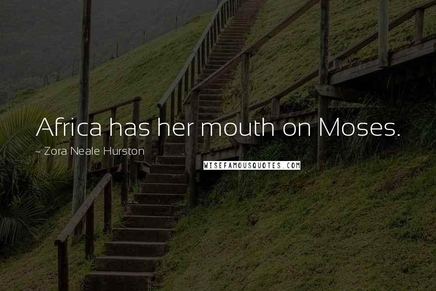 Zora Neale Hurston Quotes: Africa has her mouth on Moses.