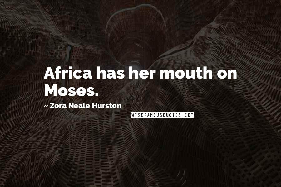 Zora Neale Hurston Quotes: Africa has her mouth on Moses.