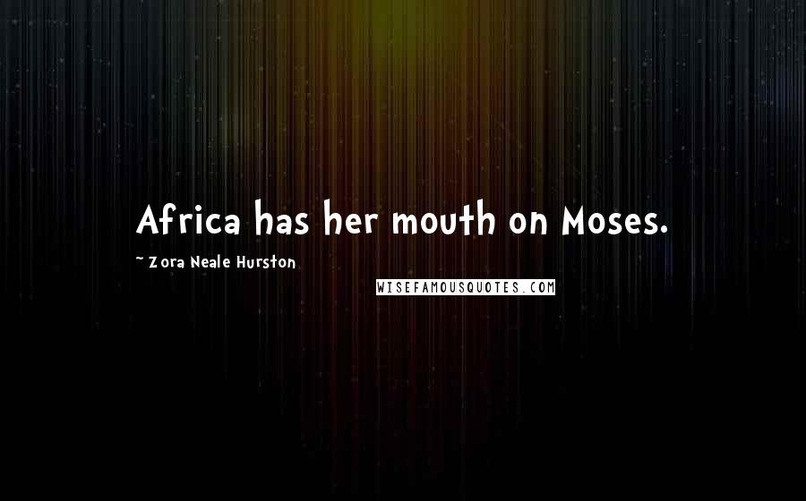 Zora Neale Hurston Quotes: Africa has her mouth on Moses.