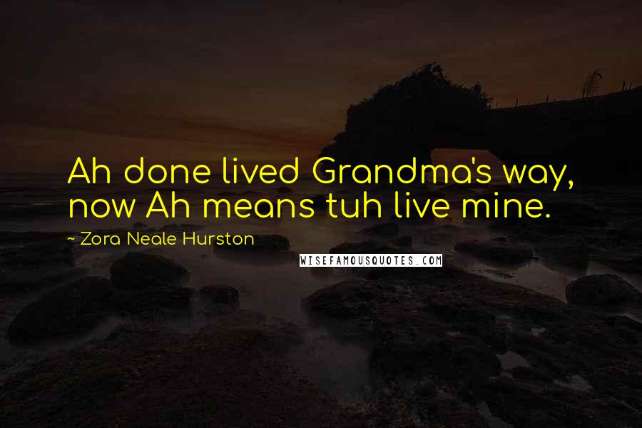 Zora Neale Hurston Quotes: Ah done lived Grandma's way, now Ah means tuh live mine.