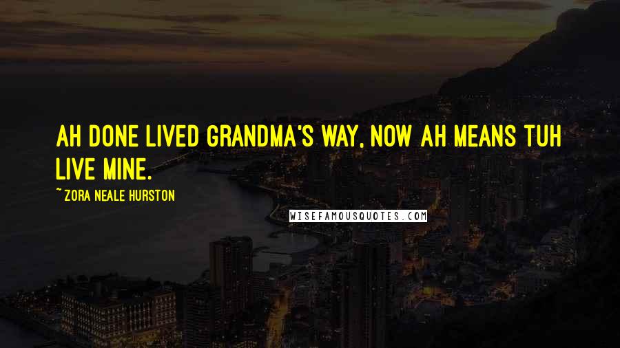 Zora Neale Hurston Quotes: Ah done lived Grandma's way, now Ah means tuh live mine.