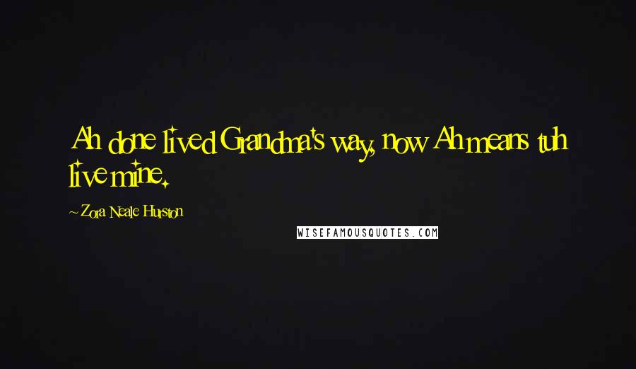 Zora Neale Hurston Quotes: Ah done lived Grandma's way, now Ah means tuh live mine.