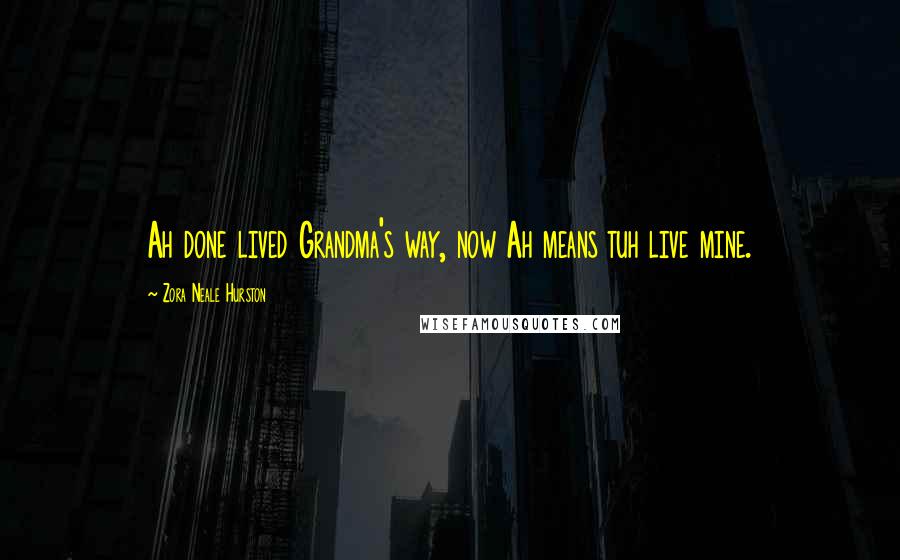 Zora Neale Hurston Quotes: Ah done lived Grandma's way, now Ah means tuh live mine.