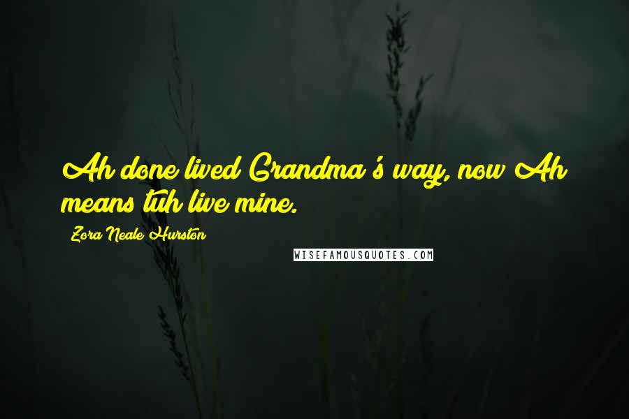 Zora Neale Hurston Quotes: Ah done lived Grandma's way, now Ah means tuh live mine.