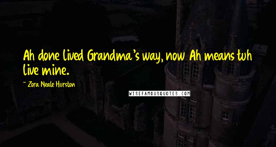 Zora Neale Hurston Quotes: Ah done lived Grandma's way, now Ah means tuh live mine.