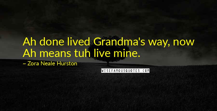 Zora Neale Hurston Quotes: Ah done lived Grandma's way, now Ah means tuh live mine.