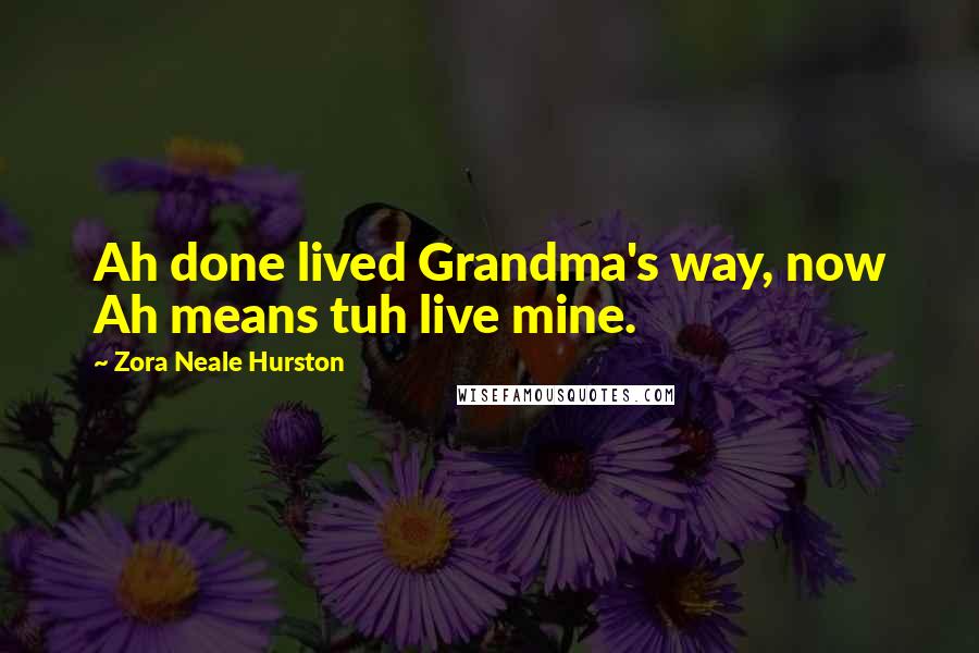 Zora Neale Hurston Quotes: Ah done lived Grandma's way, now Ah means tuh live mine.