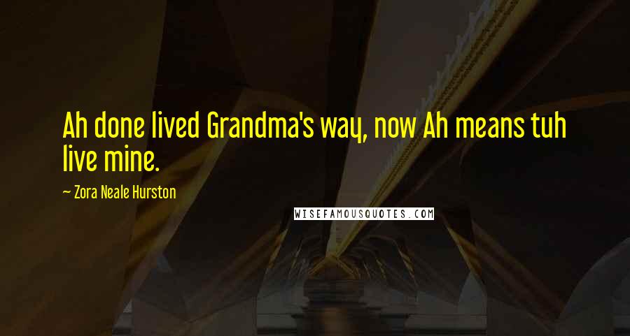 Zora Neale Hurston Quotes: Ah done lived Grandma's way, now Ah means tuh live mine.