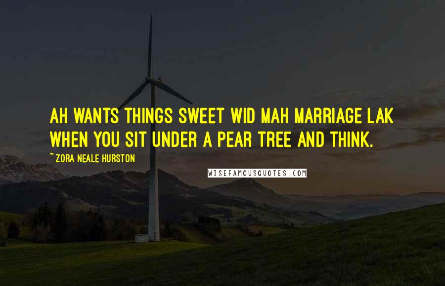 Zora Neale Hurston Quotes: Ah wants things sweet wid mah marriage lak when you sit under a pear tree and think.
