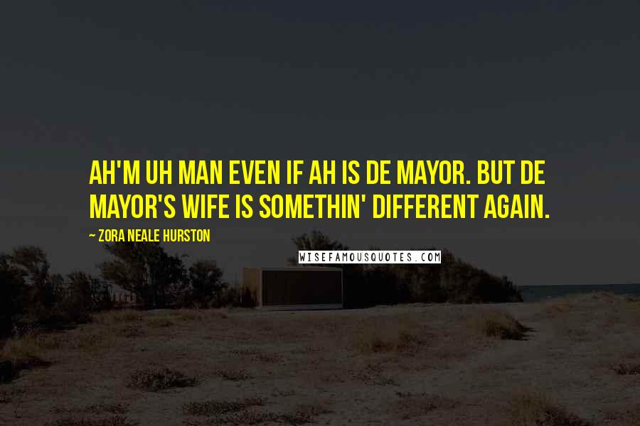 Zora Neale Hurston Quotes: Ah'm uh man even if Ah is de Mayor. But de mayor's wife is somethin' different again.