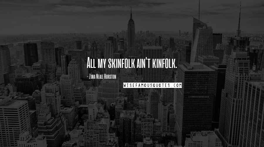 Zora Neale Hurston Quotes: All my skinfolk ain't kinfolk.