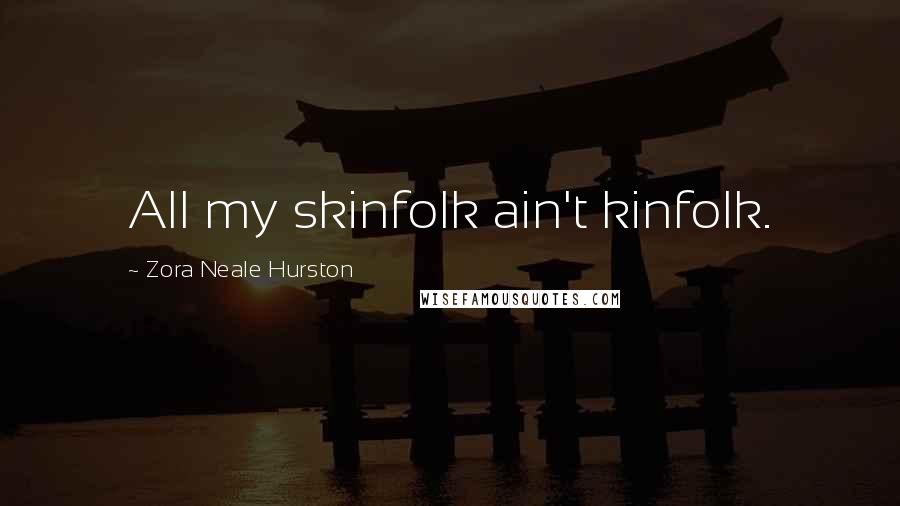 Zora Neale Hurston Quotes: All my skinfolk ain't kinfolk.