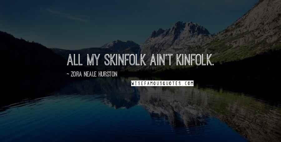 Zora Neale Hurston Quotes: All my skinfolk ain't kinfolk.