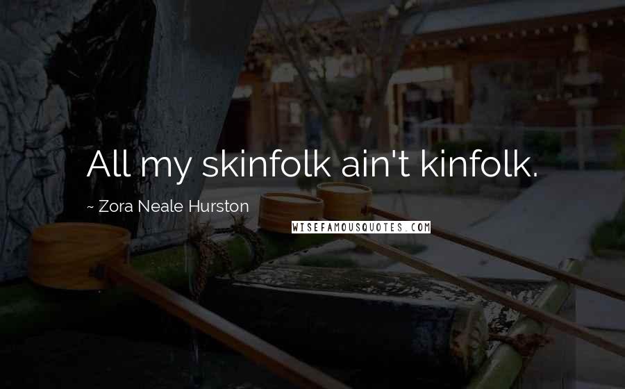 Zora Neale Hurston Quotes: All my skinfolk ain't kinfolk.