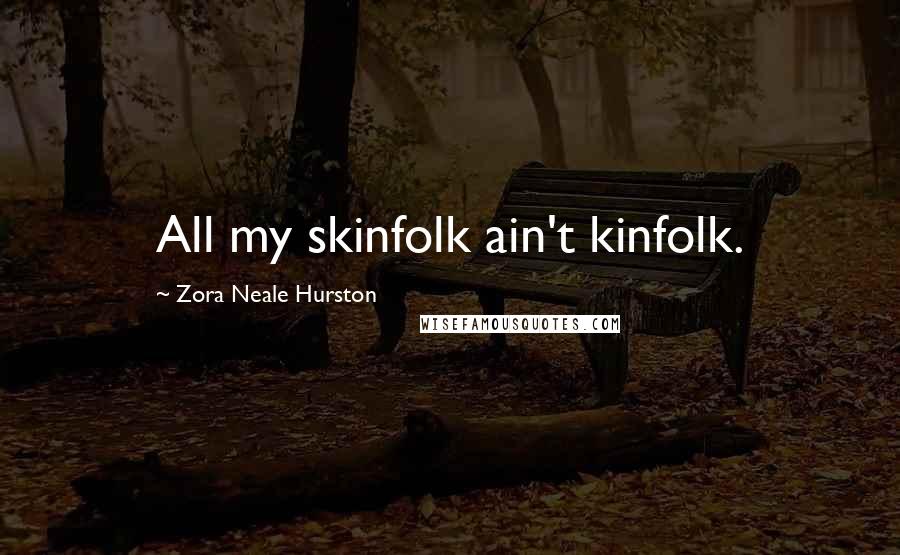 Zora Neale Hurston Quotes: All my skinfolk ain't kinfolk.