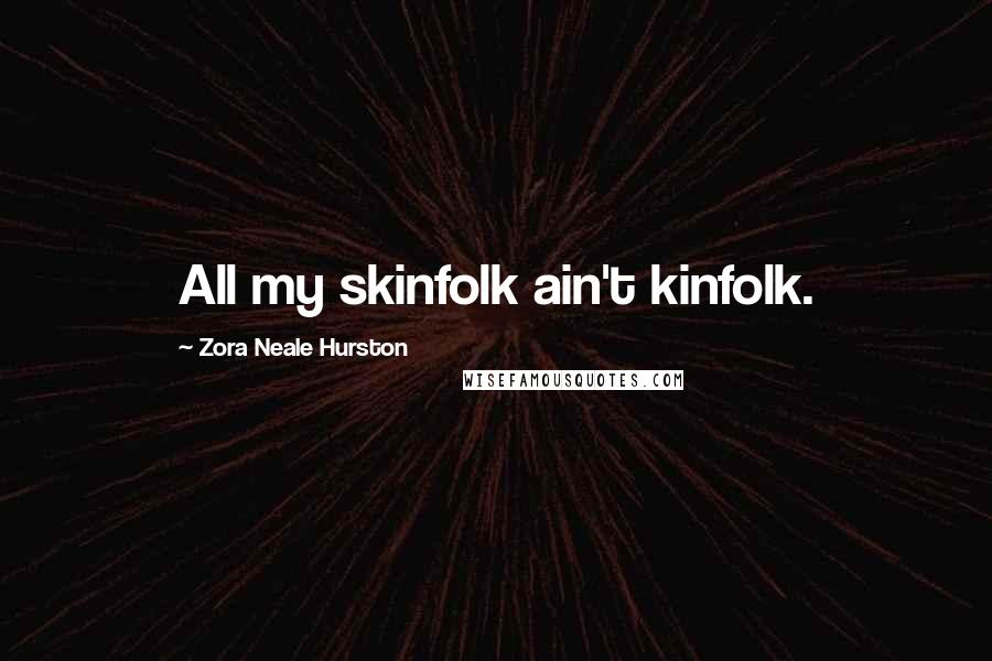 Zora Neale Hurston Quotes: All my skinfolk ain't kinfolk.