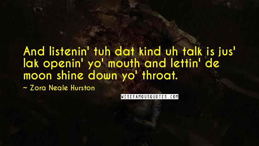 Zora Neale Hurston Quotes: And listenin' tuh dat kind uh talk is jus' lak openin' yo' mouth and lettin' de moon shine down yo' throat.