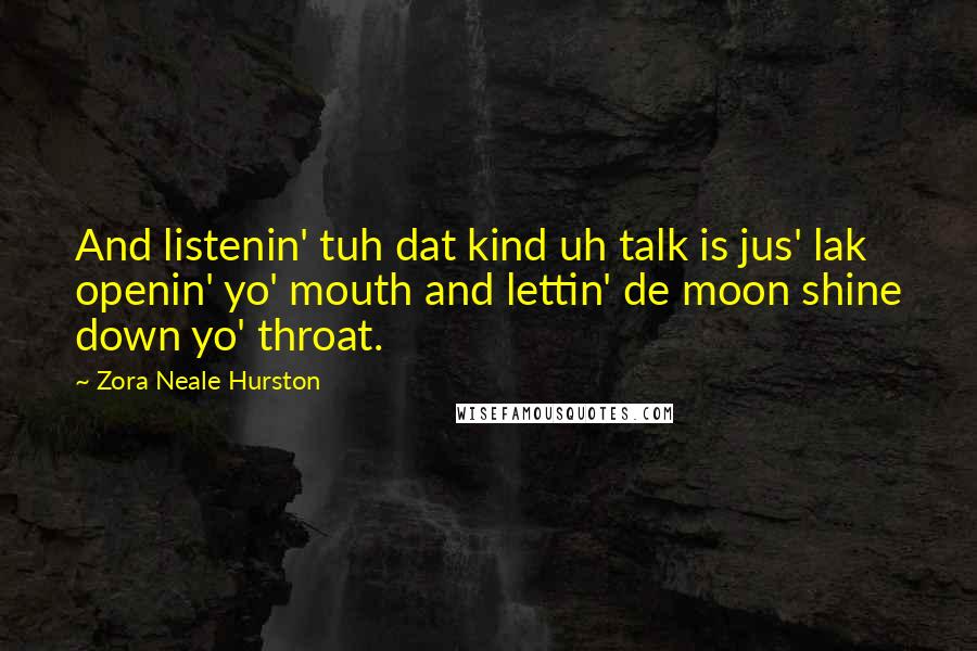 Zora Neale Hurston Quotes: And listenin' tuh dat kind uh talk is jus' lak openin' yo' mouth and lettin' de moon shine down yo' throat.