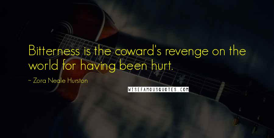 Zora Neale Hurston Quotes: Bitterness is the coward's revenge on the world for having been hurt.