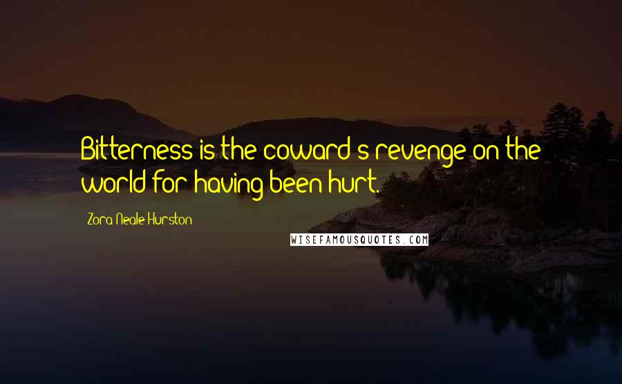 Zora Neale Hurston Quotes: Bitterness is the coward's revenge on the world for having been hurt.