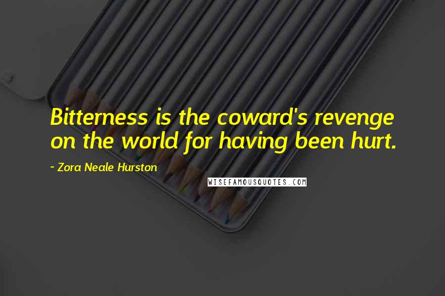 Zora Neale Hurston Quotes: Bitterness is the coward's revenge on the world for having been hurt.