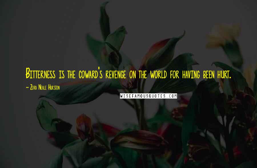 Zora Neale Hurston Quotes: Bitterness is the coward's revenge on the world for having been hurt.