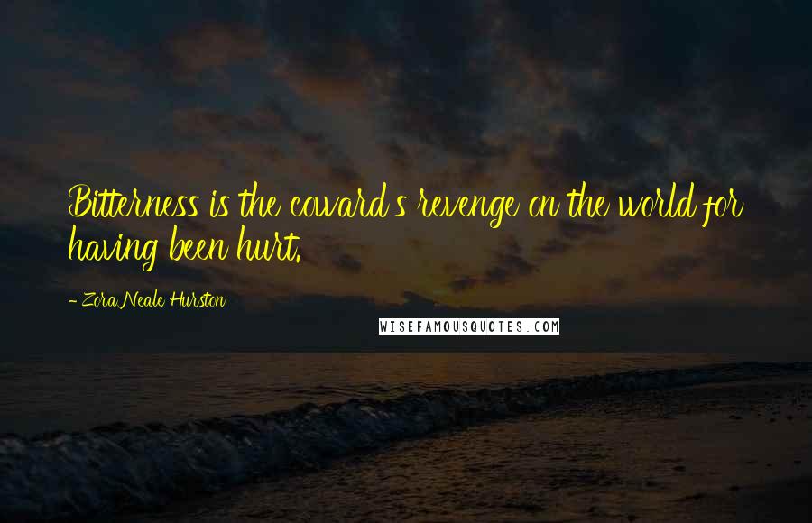 Zora Neale Hurston Quotes: Bitterness is the coward's revenge on the world for having been hurt.