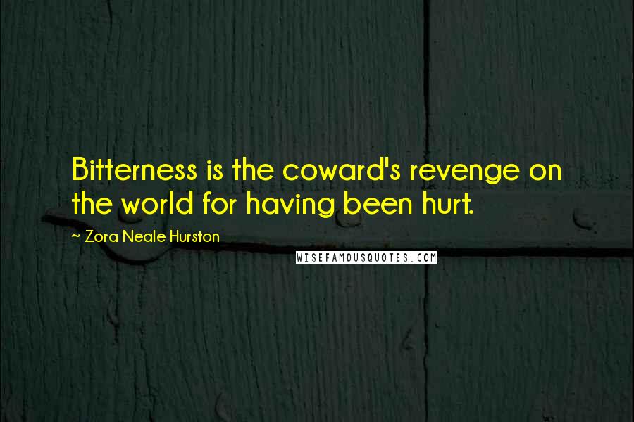 Zora Neale Hurston Quotes: Bitterness is the coward's revenge on the world for having been hurt.