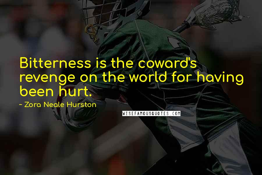 Zora Neale Hurston Quotes: Bitterness is the coward's revenge on the world for having been hurt.