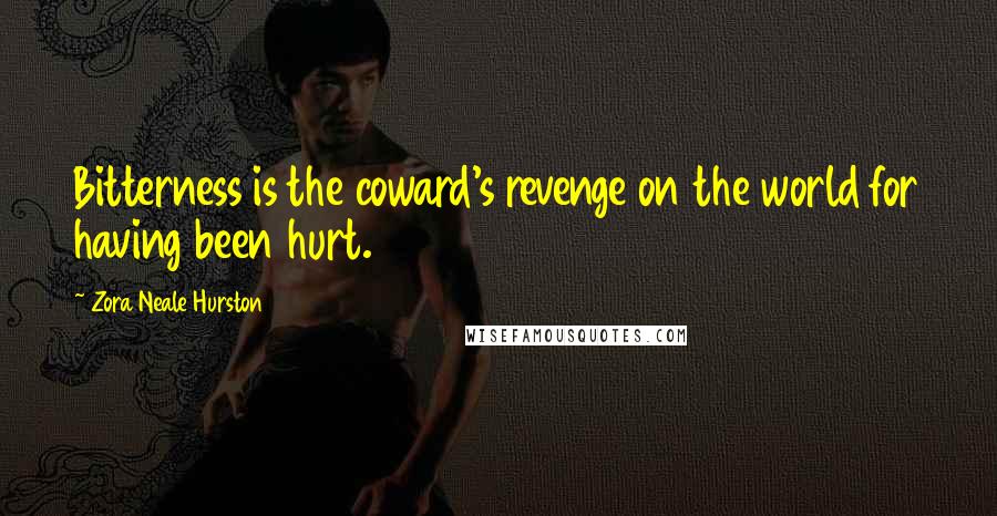 Zora Neale Hurston Quotes: Bitterness is the coward's revenge on the world for having been hurt.