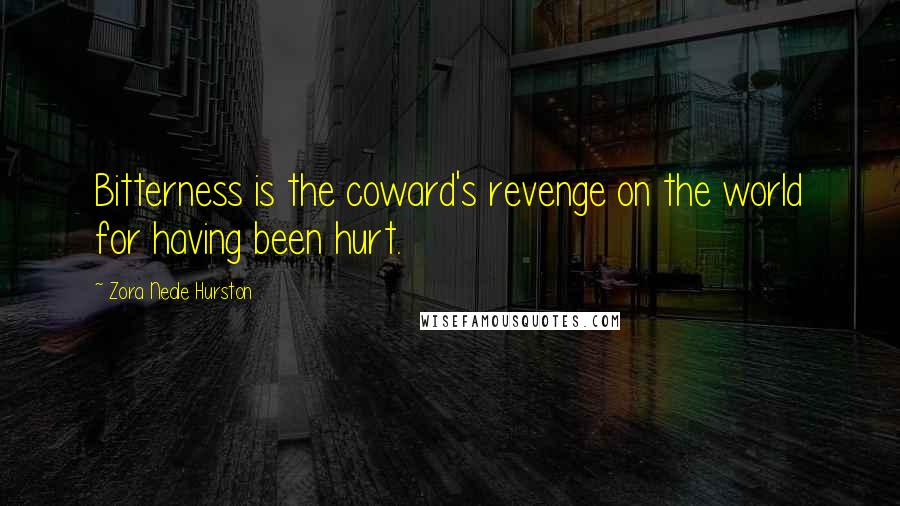 Zora Neale Hurston Quotes: Bitterness is the coward's revenge on the world for having been hurt.