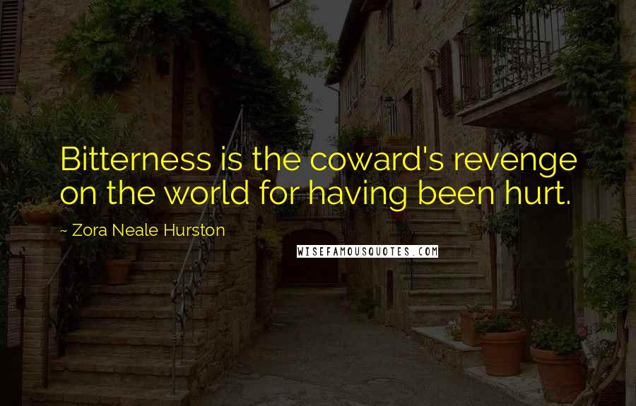 Zora Neale Hurston Quotes: Bitterness is the coward's revenge on the world for having been hurt.