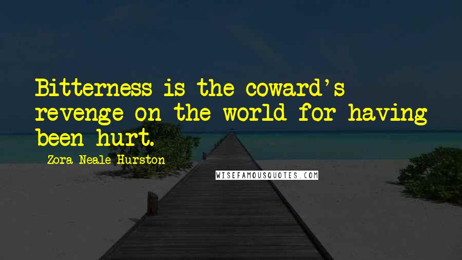 Zora Neale Hurston Quotes: Bitterness is the coward's revenge on the world for having been hurt.