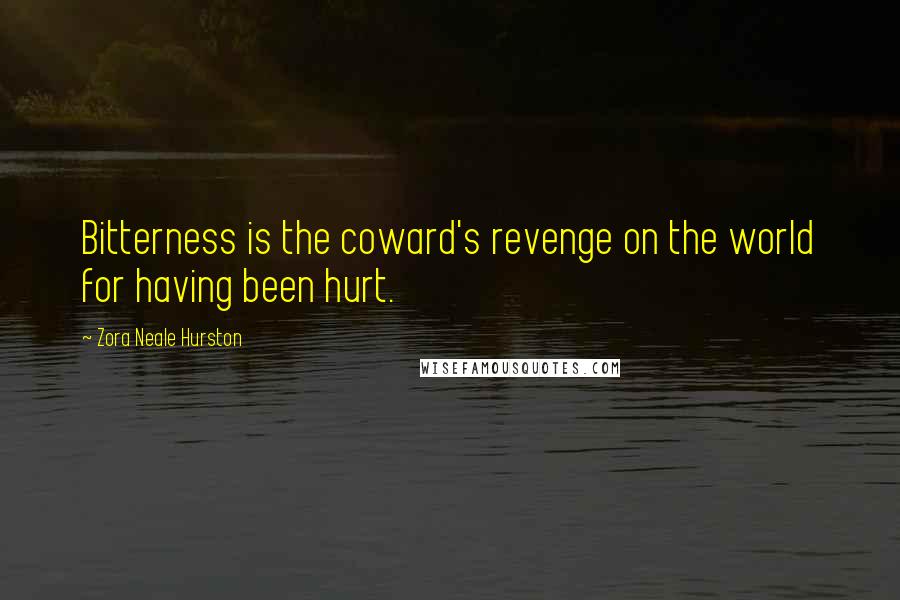 Zora Neale Hurston Quotes: Bitterness is the coward's revenge on the world for having been hurt.