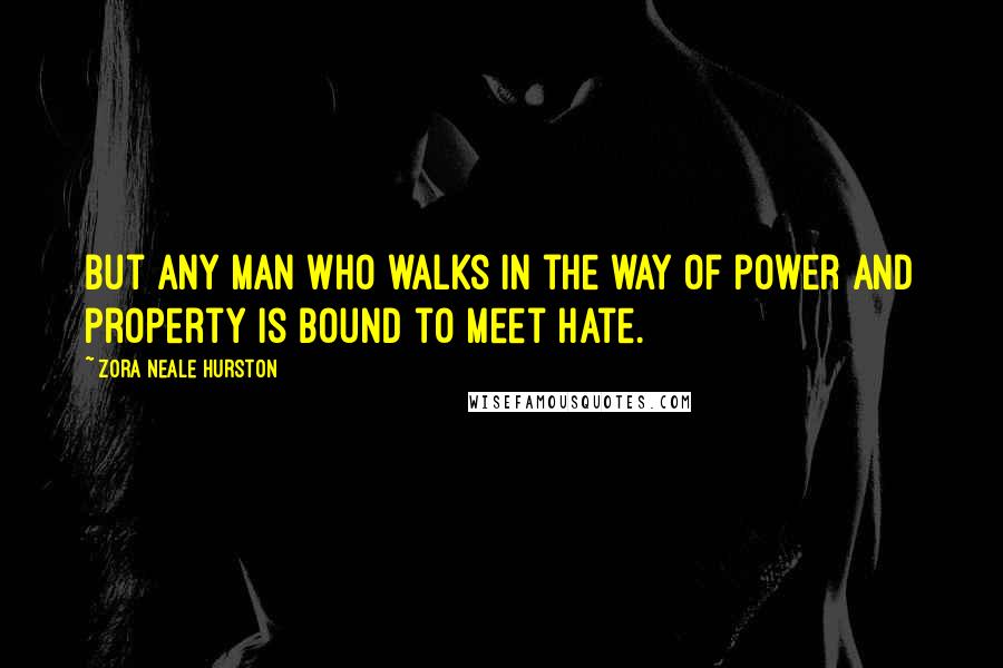 Zora Neale Hurston Quotes: But any man who walks in the way of power and property is bound to meet hate.