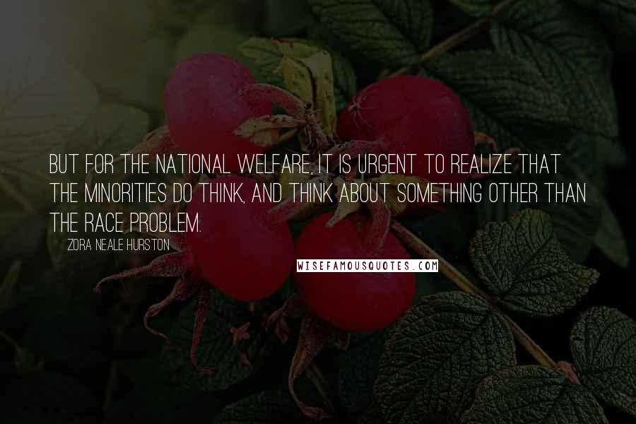 Zora Neale Hurston Quotes: But for the national welfare, it is urgent to realize that the minorities do think, and think about something other than the race problem.