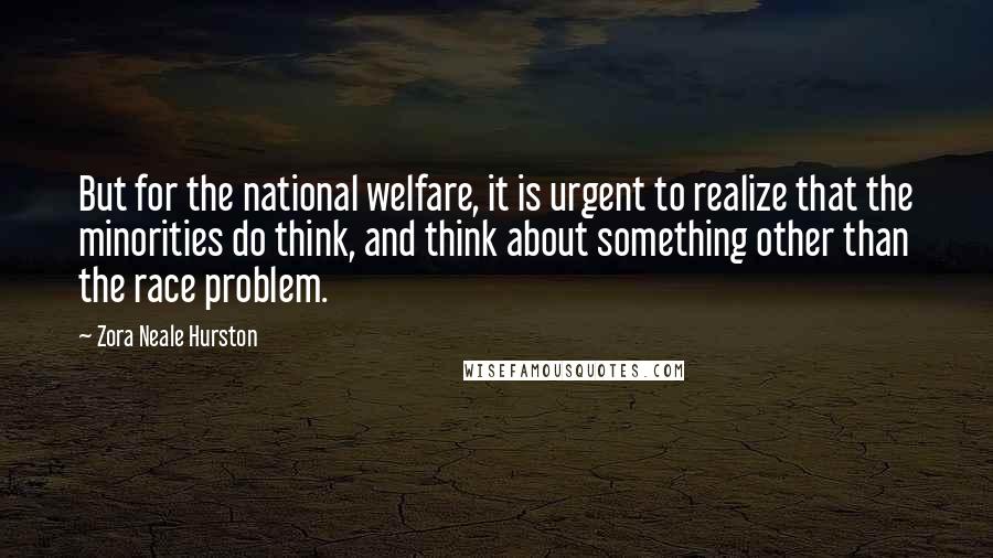 Zora Neale Hurston Quotes: But for the national welfare, it is urgent to realize that the minorities do think, and think about something other than the race problem.