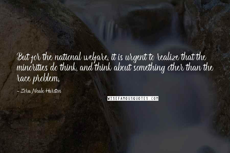 Zora Neale Hurston Quotes: But for the national welfare, it is urgent to realize that the minorities do think, and think about something other than the race problem.