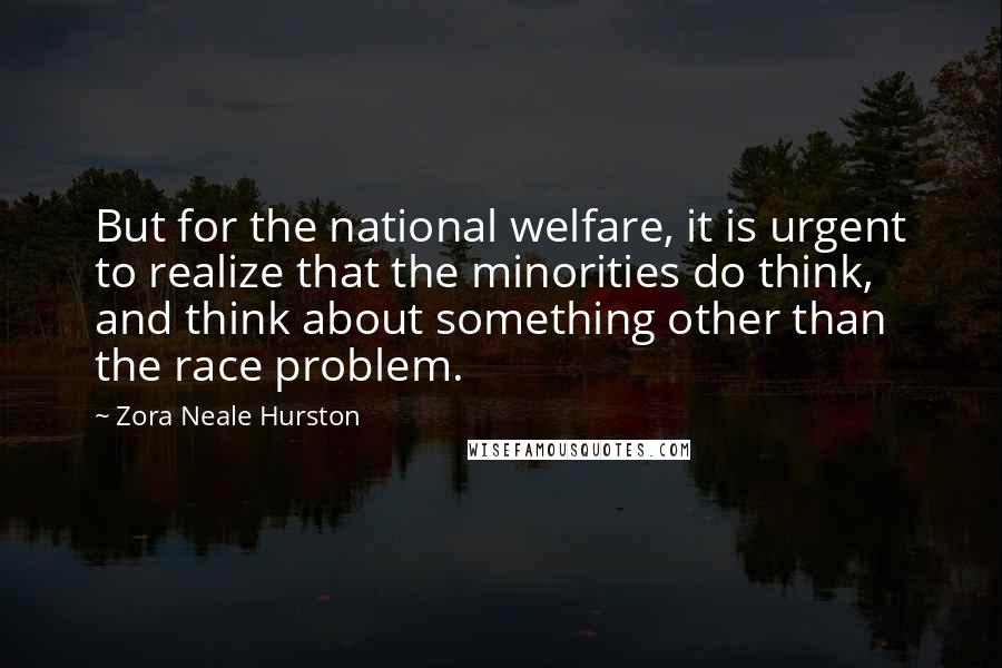 Zora Neale Hurston Quotes: But for the national welfare, it is urgent to realize that the minorities do think, and think about something other than the race problem.