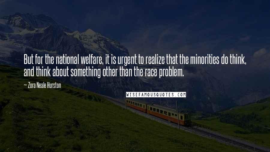 Zora Neale Hurston Quotes: But for the national welfare, it is urgent to realize that the minorities do think, and think about something other than the race problem.