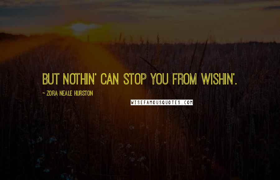 Zora Neale Hurston Quotes: But nothin' can stop you from wishin'.
