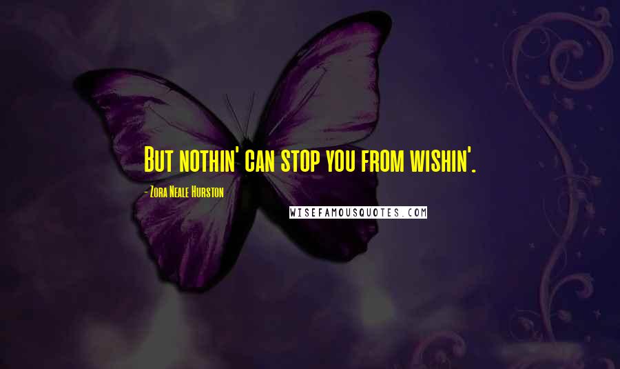Zora Neale Hurston Quotes: But nothin' can stop you from wishin'.