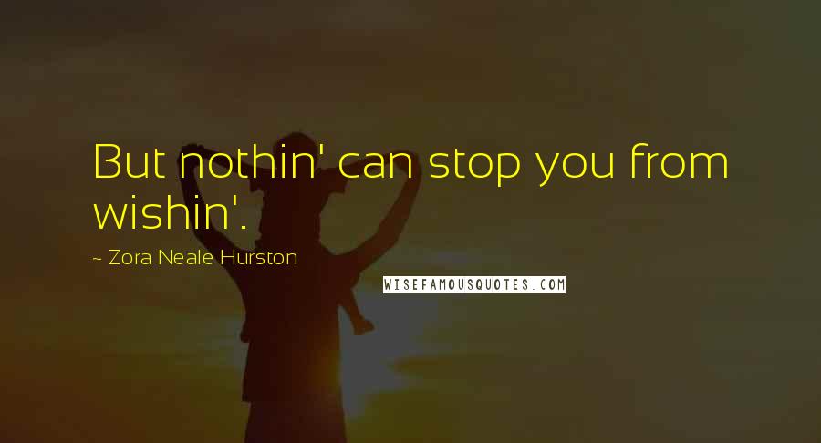 Zora Neale Hurston Quotes: But nothin' can stop you from wishin'.